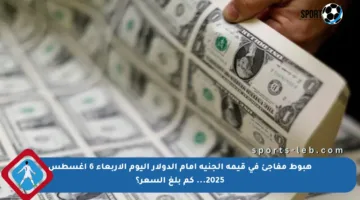 هبوط مفاجئ في قيمة الجنيه أمام الدولار اليوم الأربعاء 6 أغسطس 2025… كم بلغ السعر؟